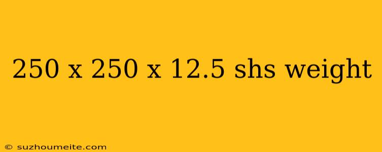 250 X 250 X 12.5 Shs Weight