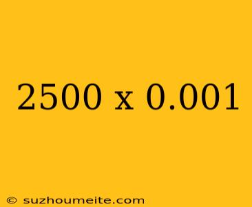 2500 X 0.001