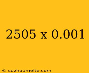 2505 X 0.001