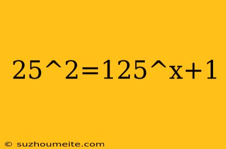 25^2=125^x+1