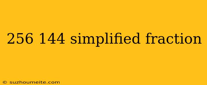 256 144 Simplified Fraction