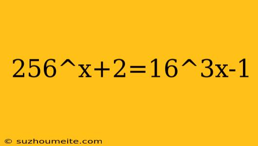 256^x+2=16^3x-1