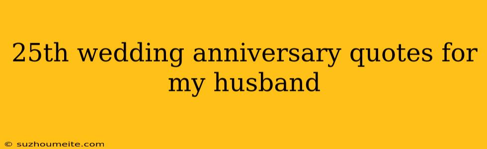 25th Wedding Anniversary Quotes For My Husband