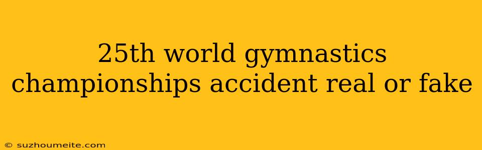 25th World Gymnastics Championships Accident Real Or Fake