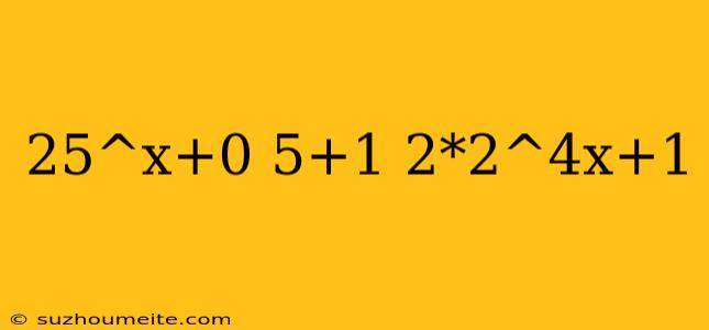 25^x+0 5+1 2*2^4x+1