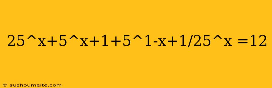 25^x+5^x+1+5^1-x+1/25^x =12