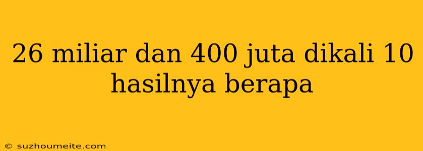 26 Miliar Dan 400 Juta Dikali 10 Hasilnya Berapa