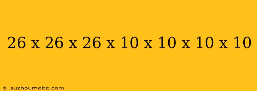 26 X 26 X 26 X 10 X 10 X 10 X 10