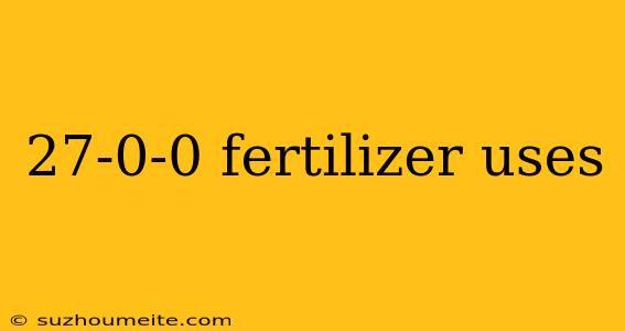 27-0-0 Fertilizer Uses