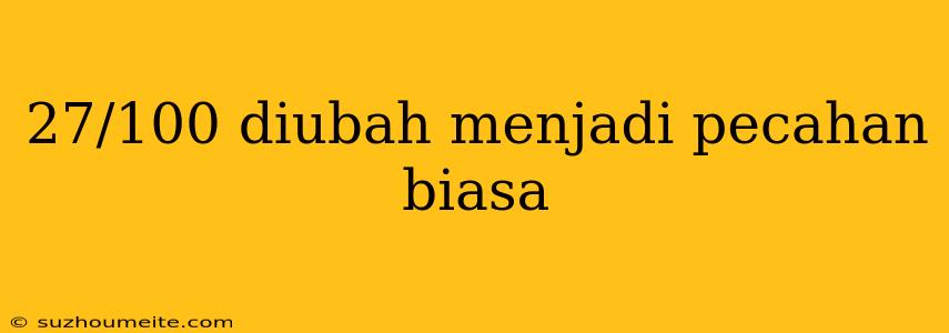 27/100 Diubah Menjadi Pecahan Biasa