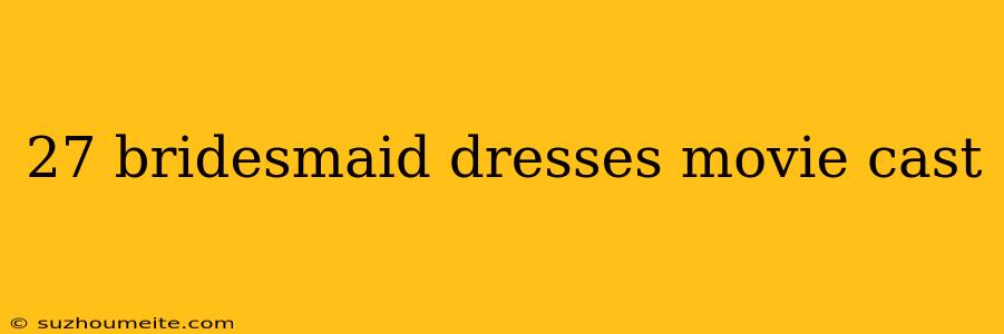 27 Bridesmaid Dresses Movie Cast