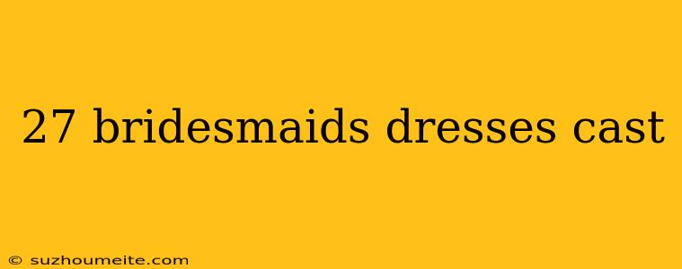 27 Bridesmaids Dresses Cast