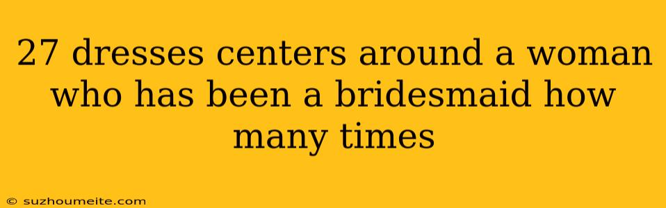 27 Dresses Centers Around A Woman Who Has Been A Bridesmaid How Many Times