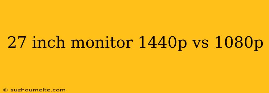 27 Inch Monitor 1440p Vs 1080p