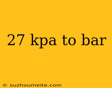 27 Kpa To Bar