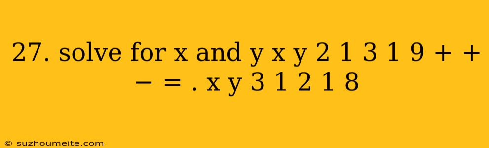 27. Solve For X And Y X Y 2 1 3 1 9 + + − = . X Y 3 1 2 1 8