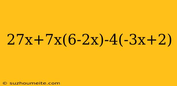 27x+7x(6-2x)-4(-3x+2)