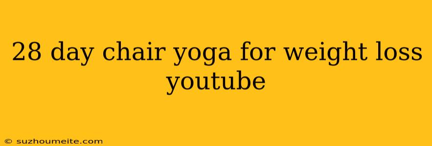 28 Day Chair Yoga For Weight Loss Youtube