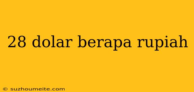 28 Dolar Berapa Rupiah