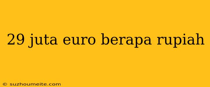 29 Juta Euro Berapa Rupiah