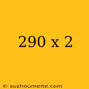 290 X 2