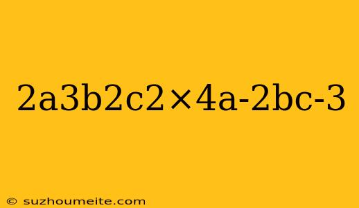 2a3b2c2×4a-2bc-3