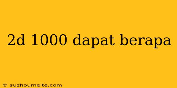 2d 1000 Dapat Berapa