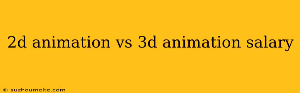 2d Animation Vs 3d Animation Salary