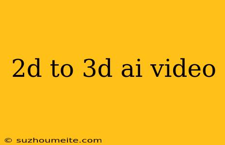 2d To 3d Ai Video