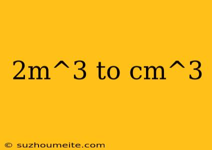 2m^3 To Cm^3