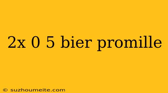 2x 0 5 Bier Promille