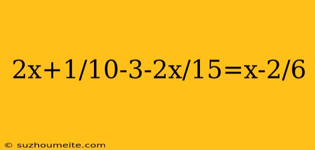 2x+1/10-3-2x/15=x-2/6