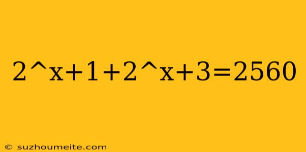 2^x+1+2^x+3=2560