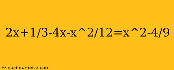 2x+1/3-4x-x^2/12=x^2-4/9