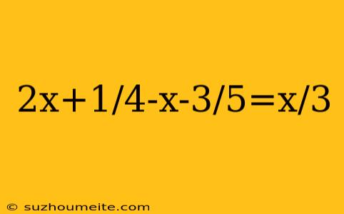 2x+1/4-x-3/5=x/3