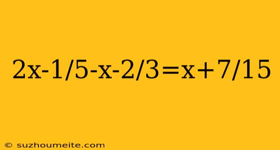 2x-1/5-x-2/3=x+7/15