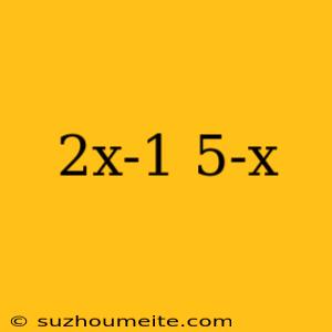 2x-1 5-x