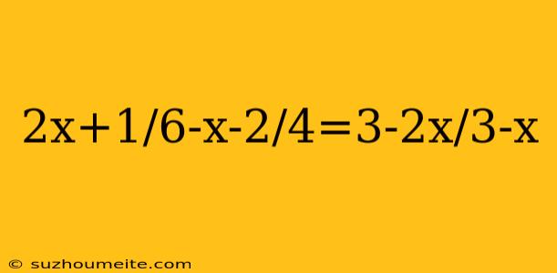 2x+1/6-x-2/4=3-2x/3-x