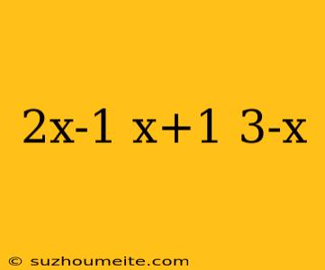 2x-1 X+1 3-x