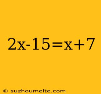 2x-15=x+7