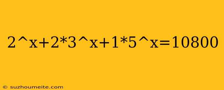 2^x+2*3^x+1*5^x=10800