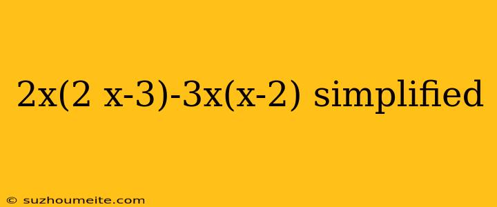 2x(2 X-3)-3x(x-2) Simplified