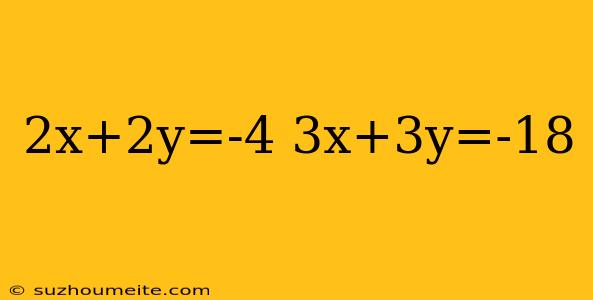 2x+2y=-4 3x+3y=-18