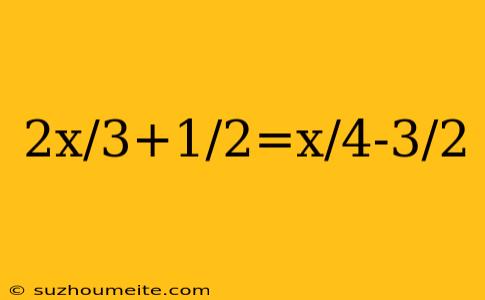 2x/3+1/2=x/4-3/2