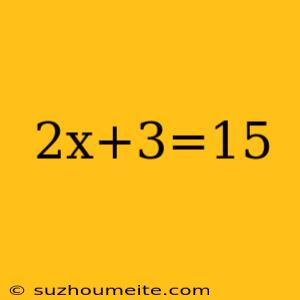 2x+3=15