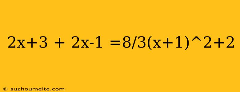 2x+3 + 2x-1 =8/3(x+1)^2+2