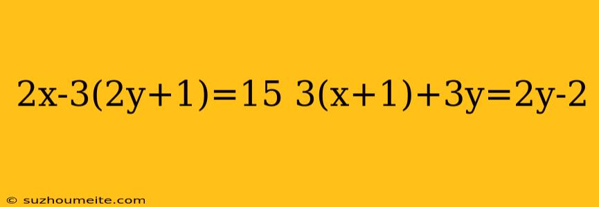 2x-3(2y+1)=15 3(x+1)+3y=2y-2