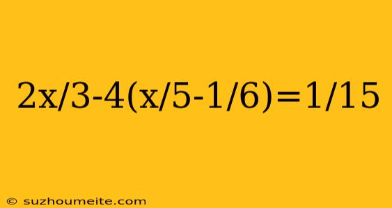 2x/3-4(x/5-1/6)=1/15