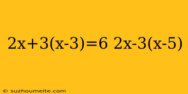 2x+3(x-3)=6 2x-3(x-5)