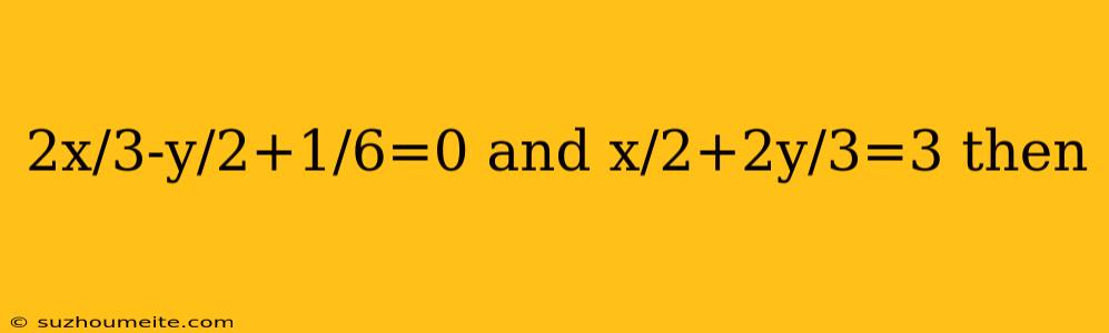 2x/3-y/2+1/6=0 And X/2+2y/3=3 Then